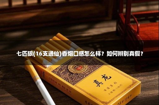 七匹狼(16支通仙)香烟口感怎么样？如何辨别真假？